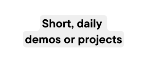 Short daily demos or projects